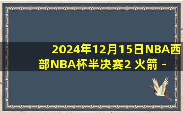 2024年12月15日NBA西部NBA杯半决赛2 火箭 - 雷霆 全场录像